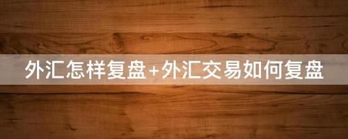 外汇交易技巧？外汇如何做复盘表