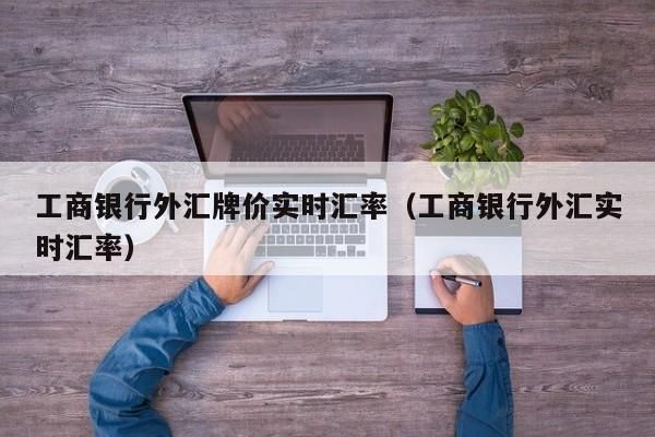 给工商银行的卡存外汇怎么存？工商行如何买外汇