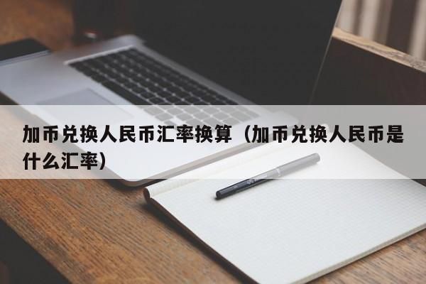 加拿大币兑换人民币怎么换？加币如何换成人民币