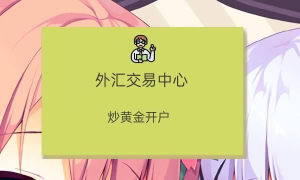 炒黄金外汇怎么开户？如何下载外汇账号