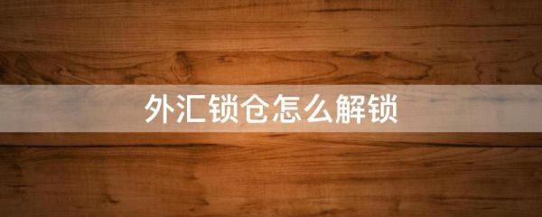 外汇锁仓怎么解？外汇锁单如何解