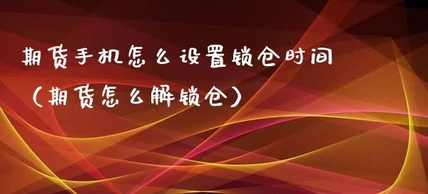 股票怎么锁仓？怎么解锁？一般什么情况下用到？锁仓时间自己设定吗？锁仓了如何解锁
