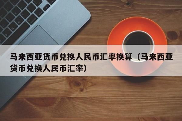 1马币=多少人民币？马币如何兑换成人民币汇率