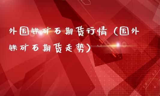 怎么查国际铁矿石期货？铁矿石 期货