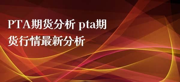 求详细的PTA期货行情分析？期货的分析