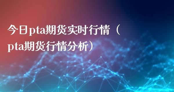 求详细的PTA期货行情分析？期货的分析