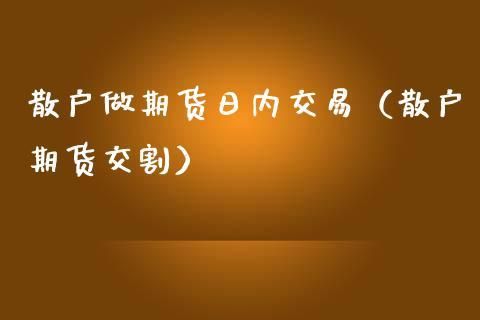 怎样做期货，日内交易进场是以几分钟的？期货日内交易