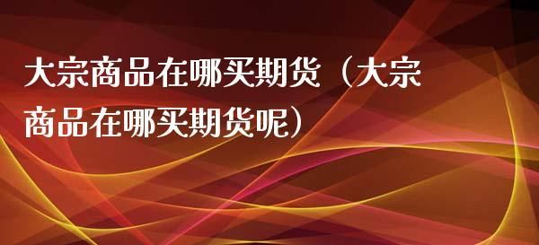 大宗商品交易是期货吗？大宗商品期货