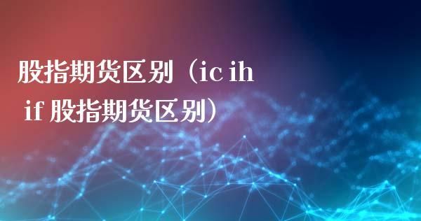 股指期货中的IH，IF，IC各是什么意思？if期货