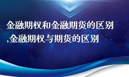 金融期货与金融期权的区别是什么呢？金融期货？金融期货交易