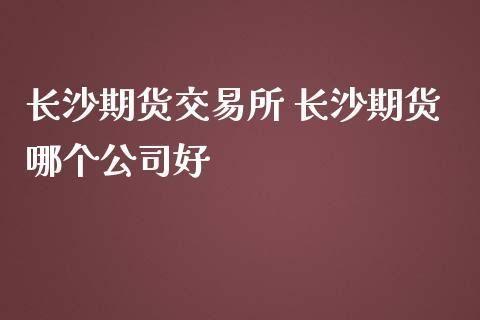 湖南长沙有哪几家期货交易公司？长沙期货