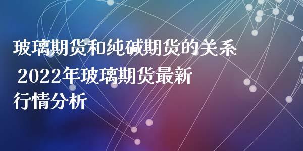 玻璃和纯碱期货的区别？玻璃期货行情