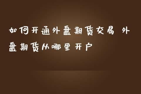 外盘期货开户流程是什么？能网上开户吗？外盘期货 开户