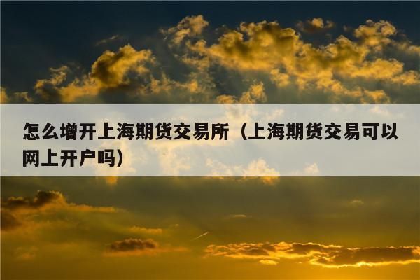 上海期货交易所怎么开户？上海期货开户