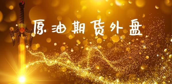 原油期货是24小时交易的吗？原油外盘期货