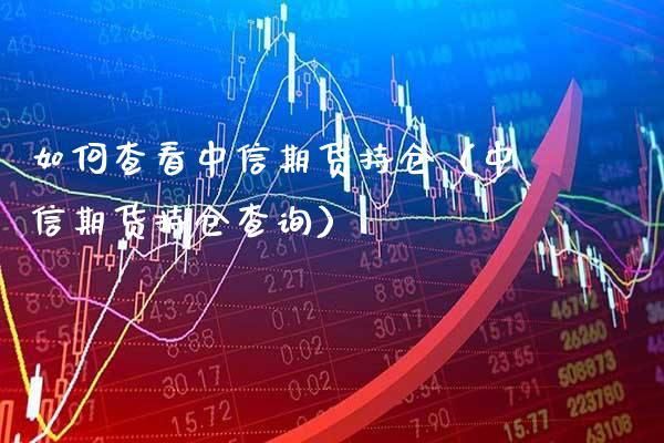 如何查看中信期货？中信期货电话