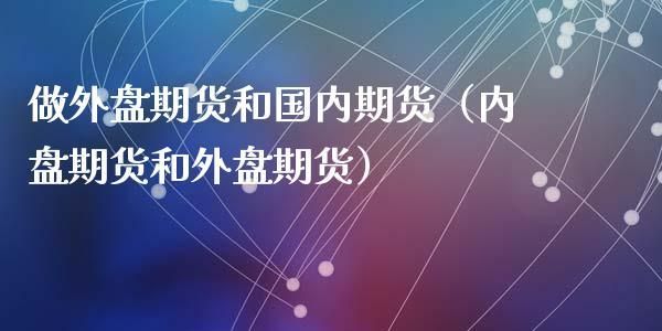 外盘期货和内盘期货有什么区别？国际外盘期货