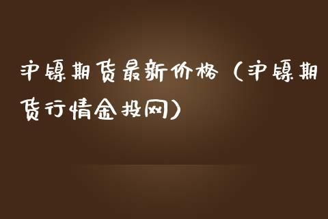 一手沪镍期货多少钱，沪镍期货合约规则？镍期货价格