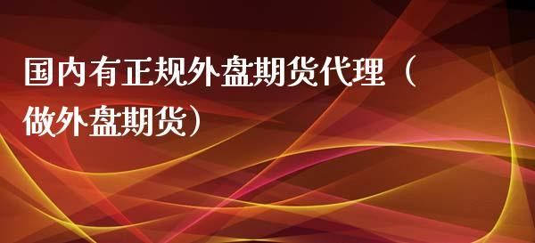 国内期货代理怎么做，好做吗？国内期货代理