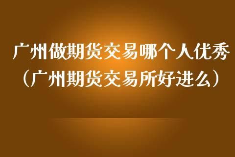 已有期货账户如何开通广州期货？广州期货期货