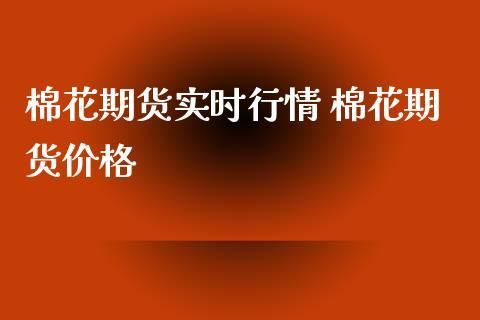 棉花期货基础知识？期货棉花价格