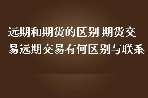 期货买远期还是近期好？远期和期货的区别