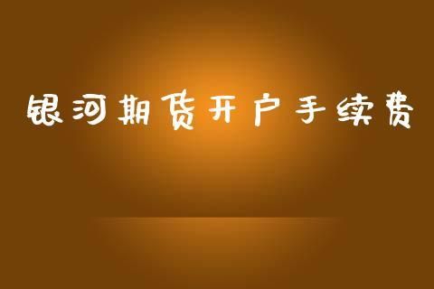 做期货去哪个期货公司开户比较好？银河期货开户