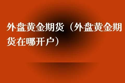 投资黄金白银，外盘跟内盘是啥意思？白银期货外盘