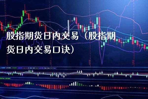 股指期货详细玩法？股指期货日内交易