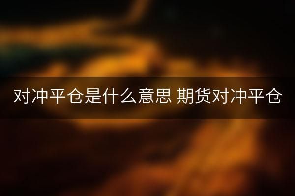对冲平仓是什么意思？期货对冲平仓