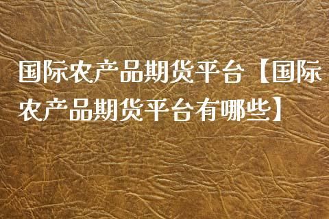 农产品期货交易平台哪个最可靠？农产品期货价格