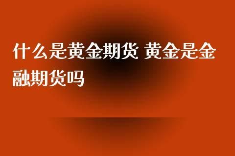 什么是黄金期货？黄金期货是什么意思