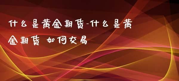 什么是黄金期货？黄金期货是什么意思
