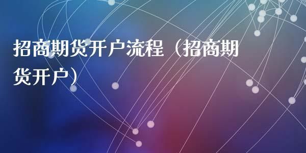 招商期货网上开户流程？网上期货开户