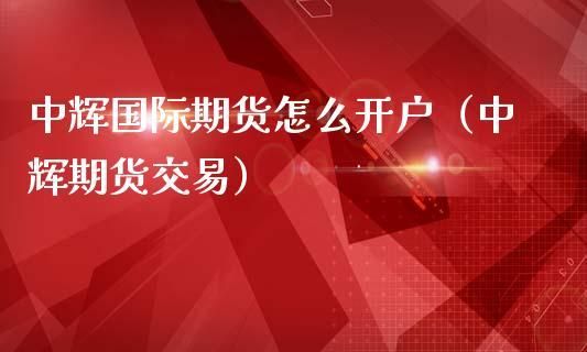 中辉国际期货开户条件流程？中辉国际期货