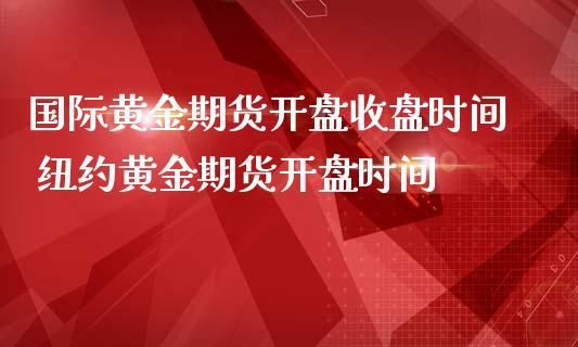黄金开盘时间？黄金期货开盘时间