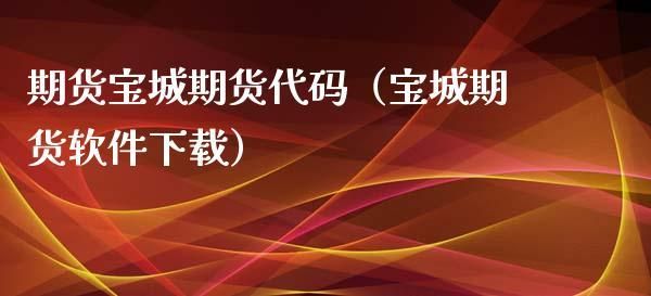 宝城期货属于哪个公司？浙江期货开户