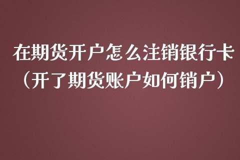 网上开的期货帐户怎么注销？期货销户流程