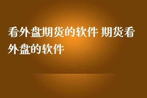 求免费的外盘期货看盘软件？这个有没有呢，着急着呢，推荐啊，谢谢了？期货 看盘