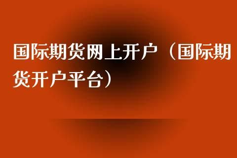 正大国际期货个人开户方式？期货开户资格