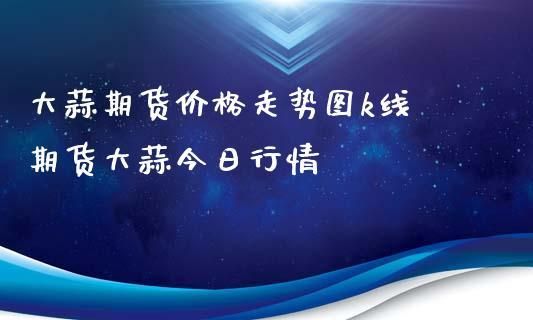 2008大蒜期货几月开始涨的？大蒜期货价格