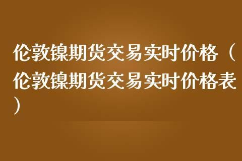 伦敦交易所期货交易规则？伦敦镍期货行情