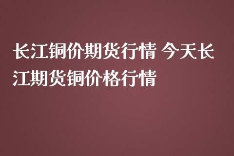 长江现货铜价是怎么得来的？长江期货铜价