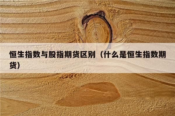 恒生指数期货和沪深300指数期货相比有什么优势？恒生指数与恒生期货