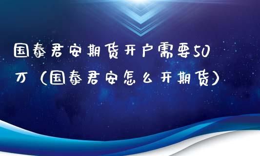 国泰君安期货怎么申请调整手续费？国泰君安期货电话
