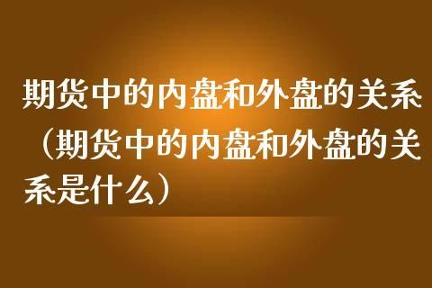 什么叫外盘和内盘？期货的外盘和内盘