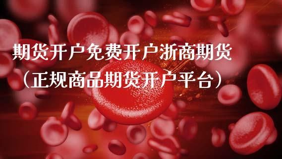 浙商期货详细开户流程，开户步骤，开户要多少钱？浙商国际期货