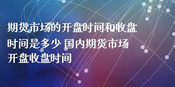 国际、国内各大期货市场开盘收盘市时间？国内国际期货
