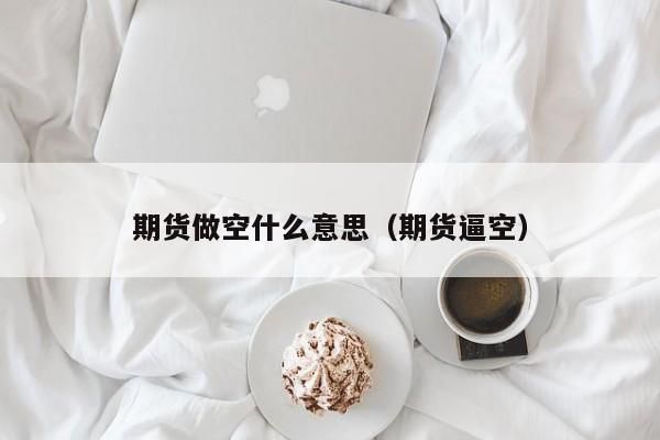 期货交易做空是什么意思？卖空期货