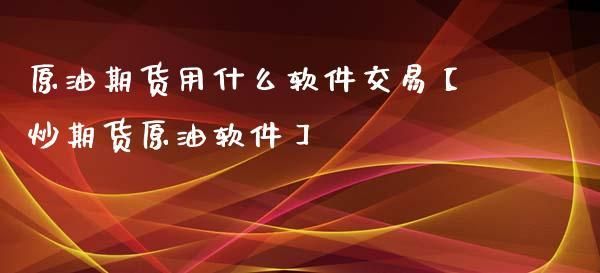 什么软件可以炒原油？炒原油期货